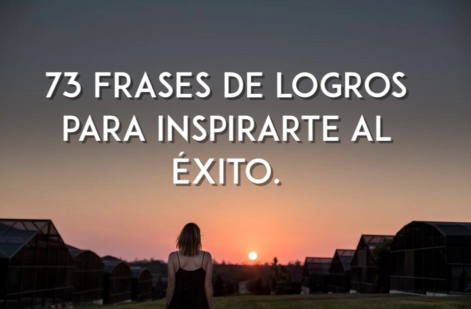 73 Frases de logros para motivarte a ser exitoso. ¡Inspírate!