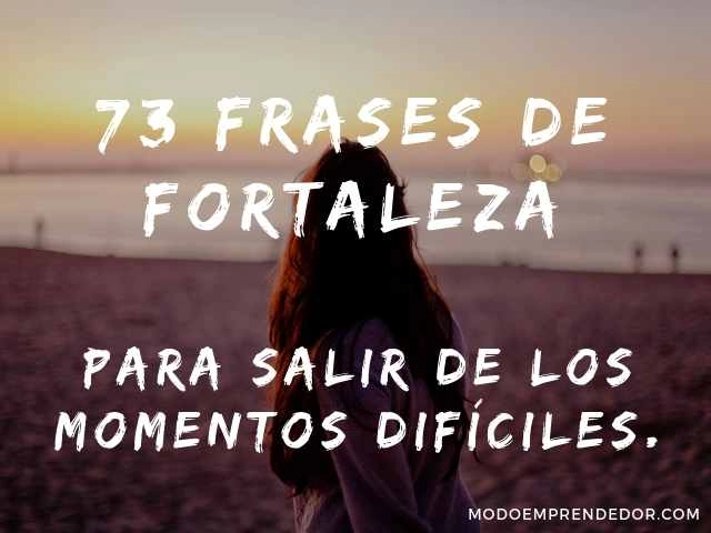 73 Frases de fortaleza para salir adelante en los momentos difíciles.